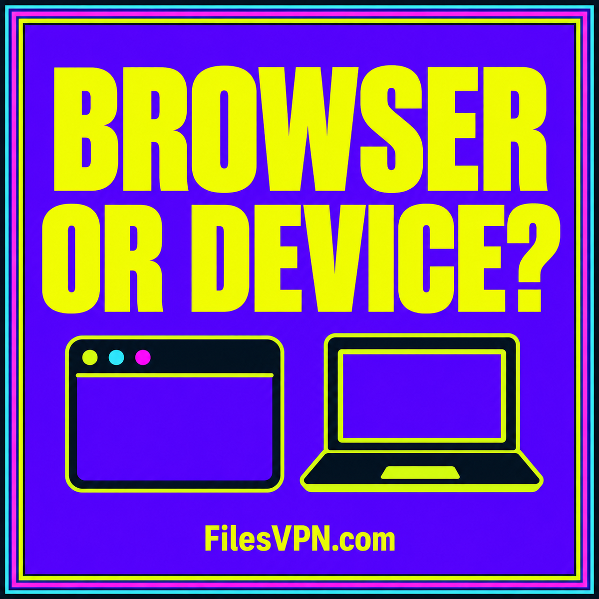 BROWSER OR DEVICE? A browser and device illustration, neon typography, pinstripe frame, and FilesVPN.com branding.